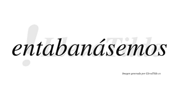 Entabanásemos  lleva tilde con vocal tónica en la tercera «a»