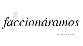 Faccionáramos  lleva tilde con vocal tónica en la segunda «a»