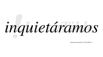 Inquietáramos  lleva tilde con vocal tónica en la primera «a»