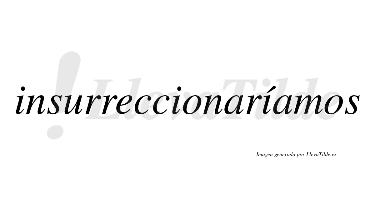 Insurreccionaríamos  lleva tilde con vocal tónica en la tercera «i»