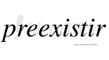 Preexistir no lleva tilde con vocal tónica en la segunda «i»