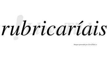 Rubricaríais  lleva tilde con vocal tónica en la segunda «i»