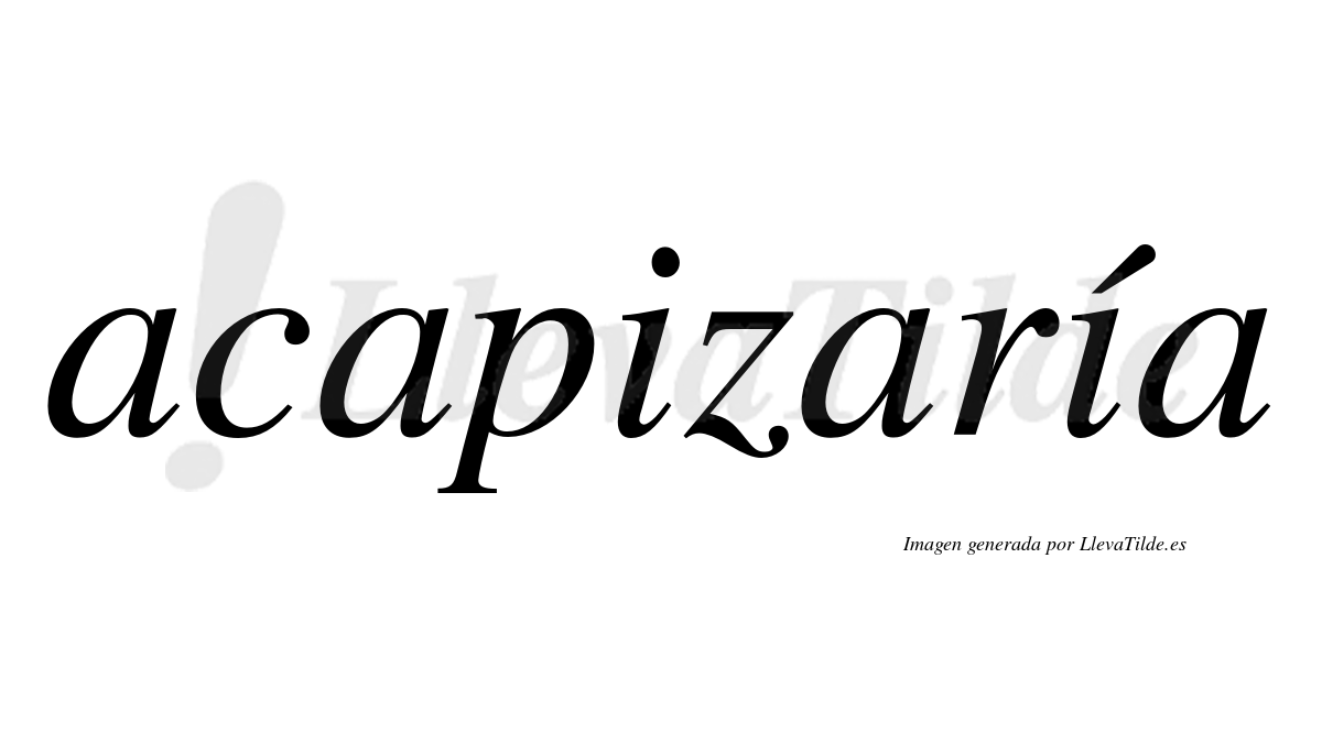 Acapizaría  lleva tilde con vocal tónica en la segunda «i»
