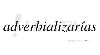 Adverbializarías  lleva tilde con vocal tónica en la tercera «i»