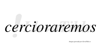 Cercioraremos no lleva tilde con vocal tónica en la segunda «e»