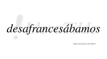 Desafrancesábamos  lleva tilde con vocal tónica en la tercera «a»