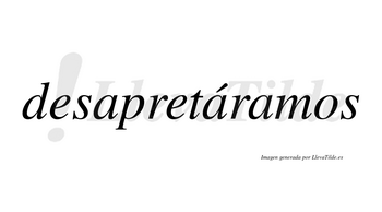 Desapretáramos  lleva tilde con vocal tónica en la segunda «a»