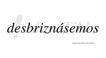 Desbriznásemos  lleva tilde con vocal tónica en la «a»