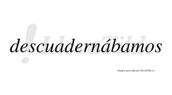 Descuadernábamos  lleva tilde con vocal tónica en la segunda «a»