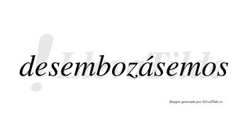 Desembozásemos  lleva tilde con vocal tónica en la «a»