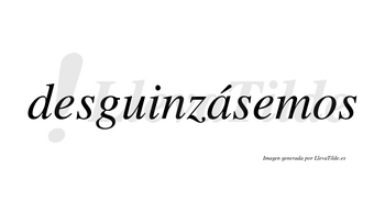 Desguinzásemos  lleva tilde con vocal tónica en la «a»