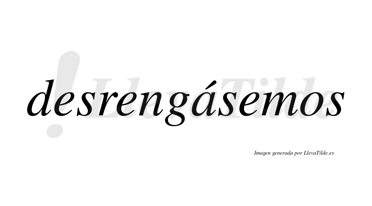 Desrengásemos  lleva tilde con vocal tónica en la «a»