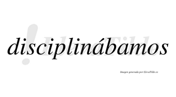 Disciplinábamos  lleva tilde con vocal tónica en la primera «a»