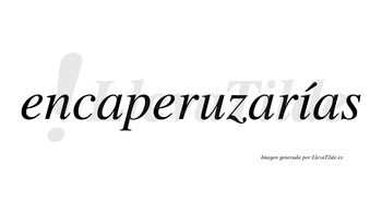 Encaperuzarías  lleva tilde con vocal tónica en la «i»