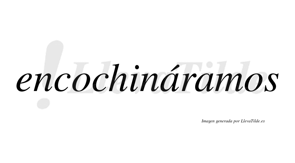 Encochináramos  lleva tilde con vocal tónica en la primera «a»