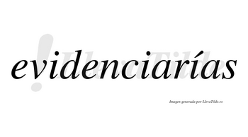 Evidenciarías  lleva tilde con vocal tónica en la tercera «i»