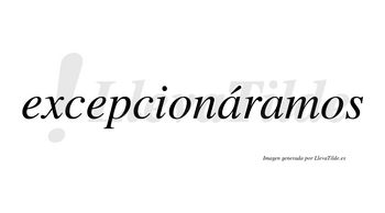 Excepcionáramos  lleva tilde con vocal tónica en la primera «a»