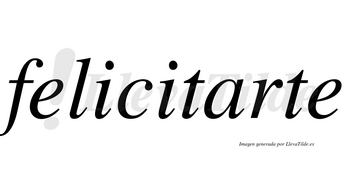 Felicitarte  no lleva tilde con vocal tónica en la «a»