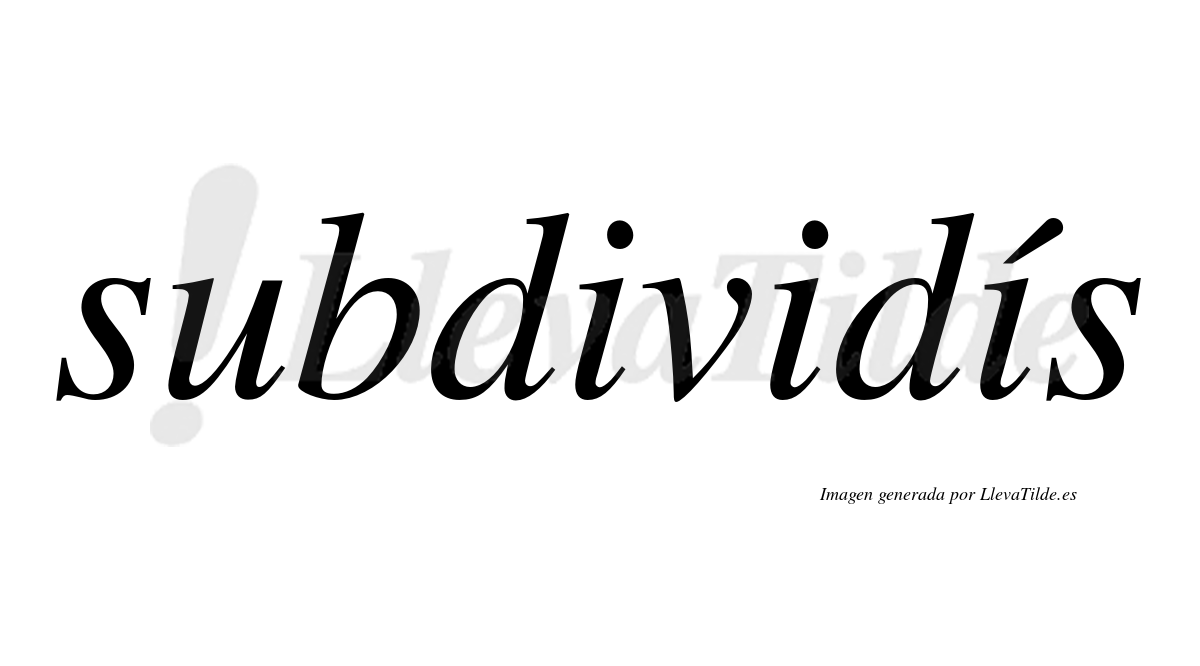 Subdividís  lleva tilde con vocal tónica en la tercera "i"