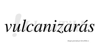 Vulcanizarás  lleva tilde con vocal tónica en la tercera «a»