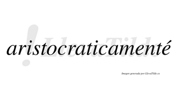 Aristocraticamenté  lleva tilde con vocal tónica en la segunda «e»