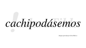 Cachipodásemos  lleva tilde con vocal tónica en la segunda «a»