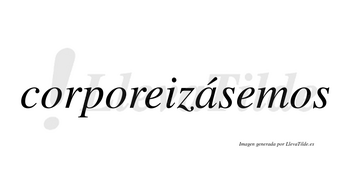 Corporeizásemos  lleva tilde con vocal tónica en la «a»