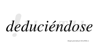 Deduciéndose lleva tilde con vocal tónica en la segunda «e»