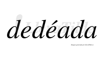 Dedéada  lleva tilde con vocal tónica en la segunda «e»