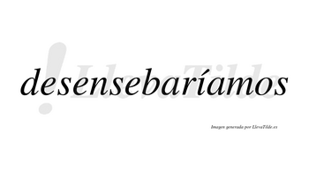 Desensebaríamos  lleva tilde con vocal tónica en la «i»