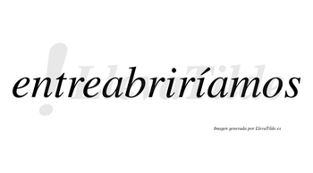 Entreabriríamos  lleva tilde con vocal tónica en la segunda «i»