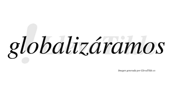 Globalizáramos  lleva tilde con vocal tónica en la segunda «a»