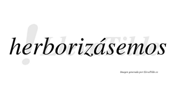 Herborizásemos  lleva tilde con vocal tónica en la «a»