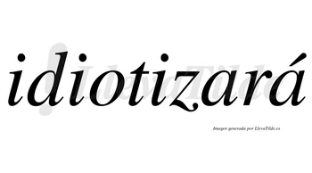 Idiotizará  lleva tilde con vocal tónica en la segunda «a»