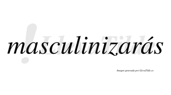 Masculinizarás  lleva tilde con vocal tónica en la tercera «a»