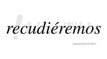 Recudiéremos  lleva tilde con vocal tónica en la segunda «e»