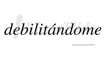 Debilitándome  lleva tilde con vocal tónica en la «a»