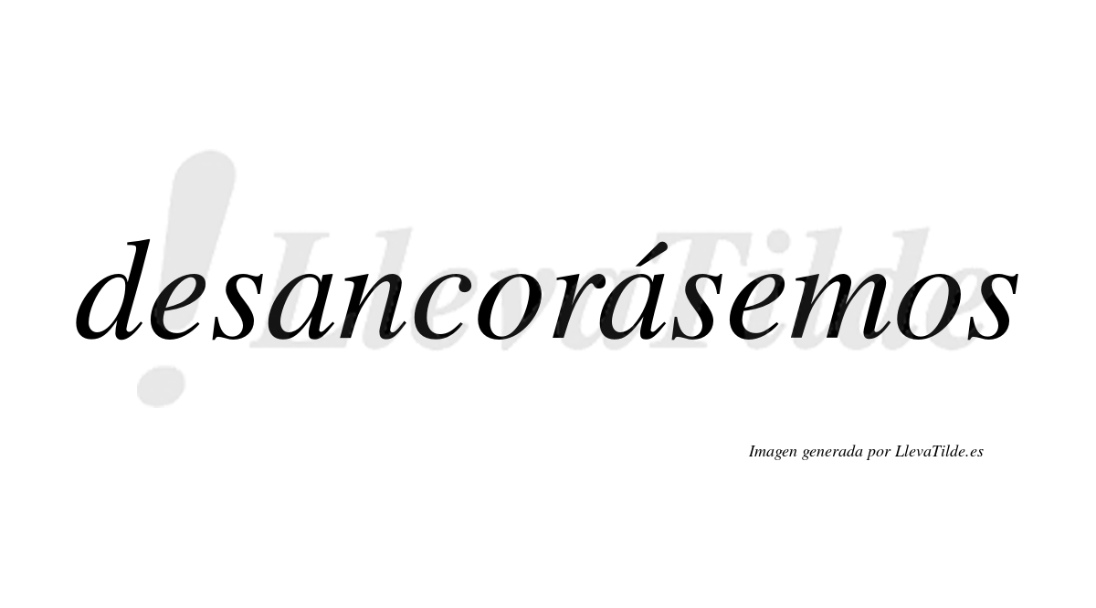 Desancorásemos  lleva tilde con vocal tónica en la segunda «a»