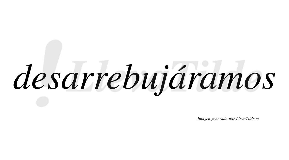 Desarrebujáramos  lleva tilde con vocal tónica en la segunda «a»