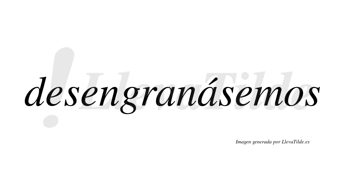 Desengranásemos  lleva tilde con vocal tónica en la segunda «a»