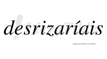 Desrizaríais  lleva tilde con vocal tónica en la segunda «i»