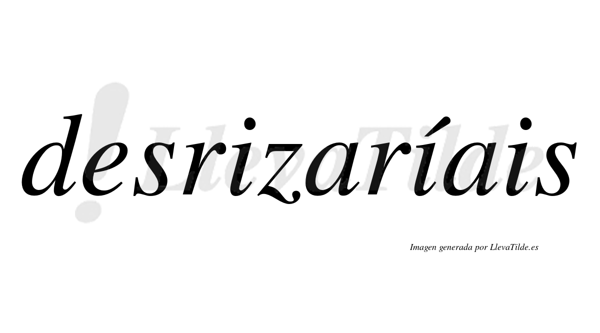 Desrizaríais  lleva tilde con vocal tónica en la segunda «i»