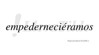 Empederneciéramos  lleva tilde con vocal tónica en la quinta «e»