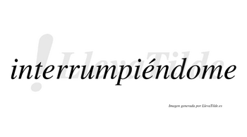 Interrumpiéndome  lleva tilde con vocal tónica en la segunda «e»
