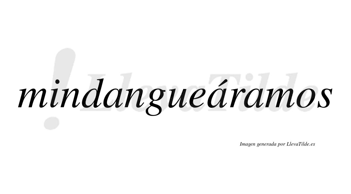 Mindangueáramos  lleva tilde con vocal tónica en la segunda «a»