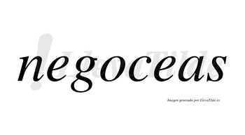 Negoceas no lleva tilde con vocal tónica en la segunda «e»