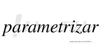 Parametrizar  no lleva tilde con vocal tónica en la tercera «a»