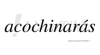 Acochinarás  lleva tilde con vocal tónica en la tercera «a»