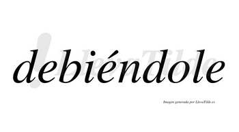 Debiéndole  lleva tilde con vocal tónica en la segunda «e»
