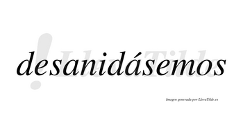 Desanidásemos  lleva tilde con vocal tónica en la segunda «a»